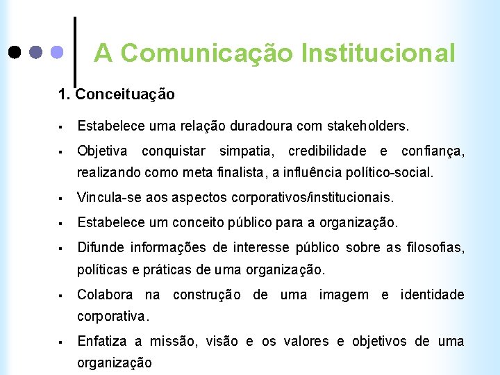 A Comunicação Institucional 1. Conceituação § Estabelece uma relação duradoura com stakeholders. § Objetiva