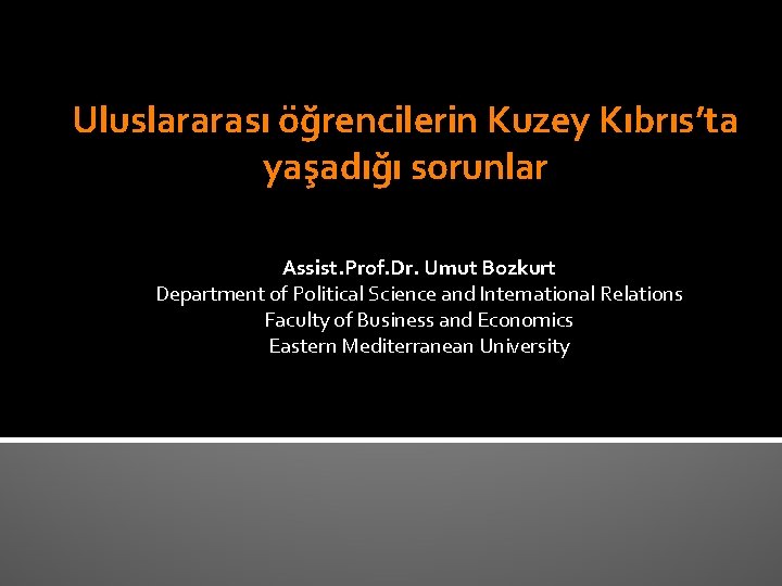 Uluslararası öğrencilerin Kuzey Kıbrıs’ta yaşadığı sorunlar Assist. Prof. Dr. Umut Bozkurt Department of Political