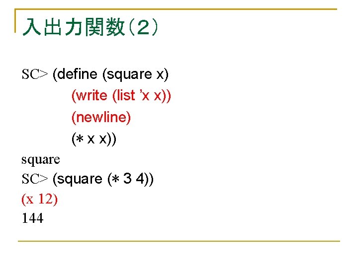 入出力関数（２） SC> (define (square x) (write (list ’x x)) (newline) (* x x)) square