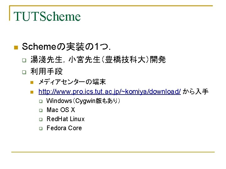 TUTScheme Schemeの実装の 1つ． 湯淺先生，小宮先生（豊橋技科大）開発 利用手段 メディアセンターの端末 http: //www. pro. ics. tut. ac. jp/~komiya/download/ から入手