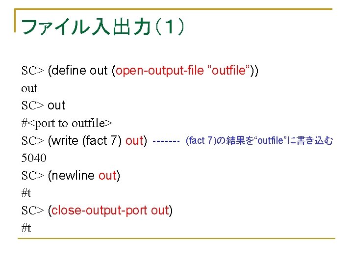 ファイル入出力（１） SC> (define out (open-output-file ”outfile”)) out SC> out #<port to outfile> (fact 7)の結果を“outfile”に書き込む
