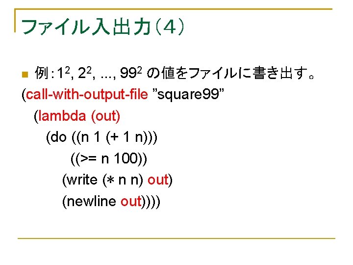 ファイル入出力（４） 例： 12, 22, . . . , 992 の値をファイルに書き出す。 (call-with-output-file ”square 99” (lambda
