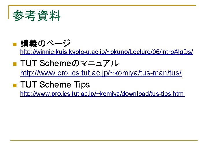 参考資料 講義のページ http: //winnie. kuis. kyoto-u. ac. jp/~okuno/Lecture/06/Intro. Alg. Ds/ TUT Schemeのマニュアル http: //www.