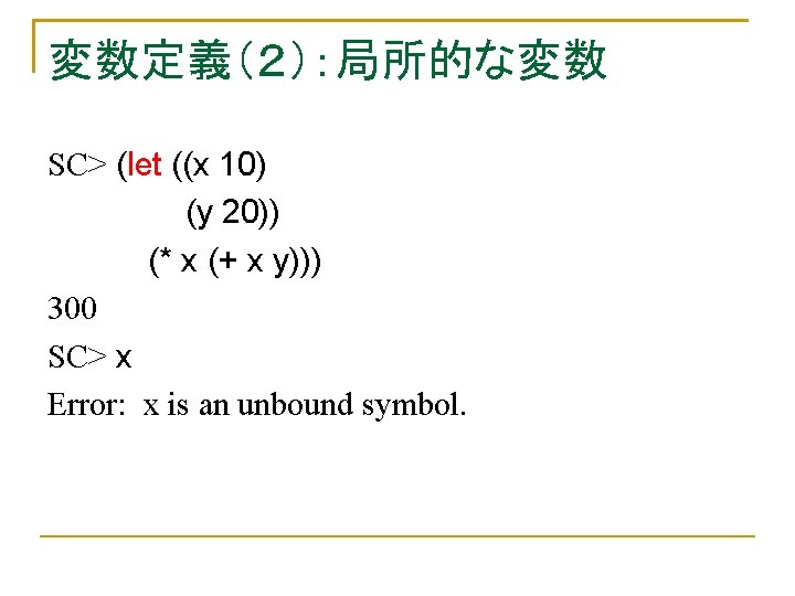 変数定義（２）：局所的な変数 SC> (let ((x 10) (y 20)) (* x (+ x y))) 300 SC>