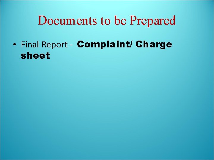 Documents to be Prepared • Final Report - Complaint/ Charge sheet 