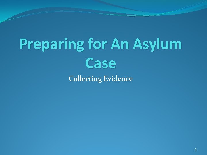 Preparing for An Asylum Case Collecting Evidence 2 Preparing for An Asylum Case Collecting Evidence 2