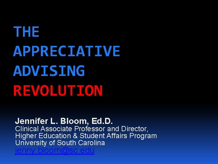 THE APPRECIATIVE ADVISING REVOLUTION Jennifer L. Bloom, Ed. D. Clinical Associate Professor and Director,