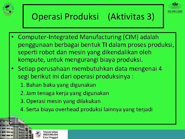 Operasi Produksi (Aktivitas 3) • Computer-Integrated Manufacturing (CIM) adalah penggunaan berbagai bentuk TI dalam