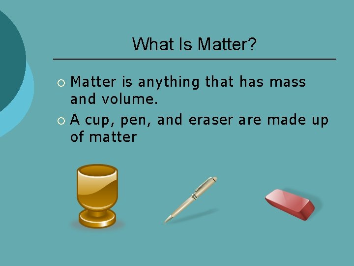 What Is Matter? Matter is anything that has mass and volume. ¡ A cup,