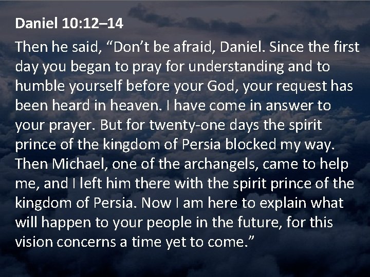 Daniel 10: 12– 14 Then he said, “Don’t be afraid, Daniel. Since the first