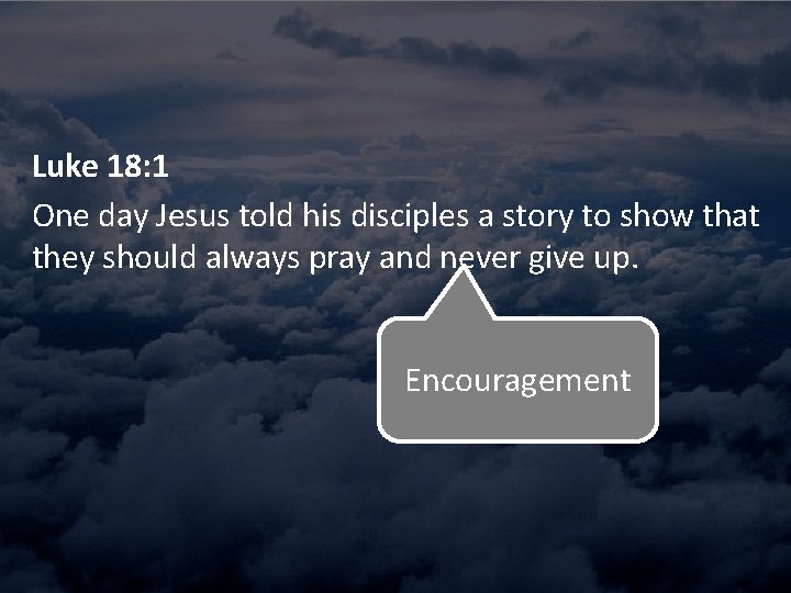 Luke 18: 1 One day Jesus told his disciples a story to show that