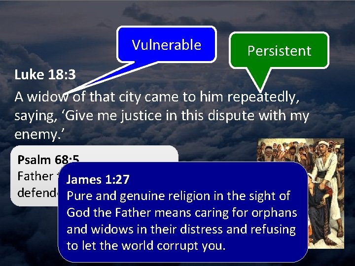 Vulnerable Persistent Luke 18: 3 A widow of that city came to him repeatedly,