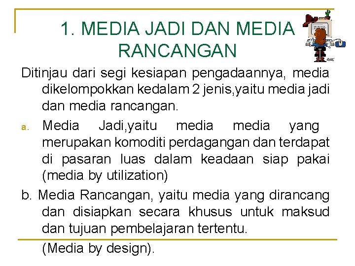 1. MEDIA JADI DAN MEDIA RANCANGAN Ditinjau dari segi kesiapan pengadaannya, media dikelompokkan kedalam