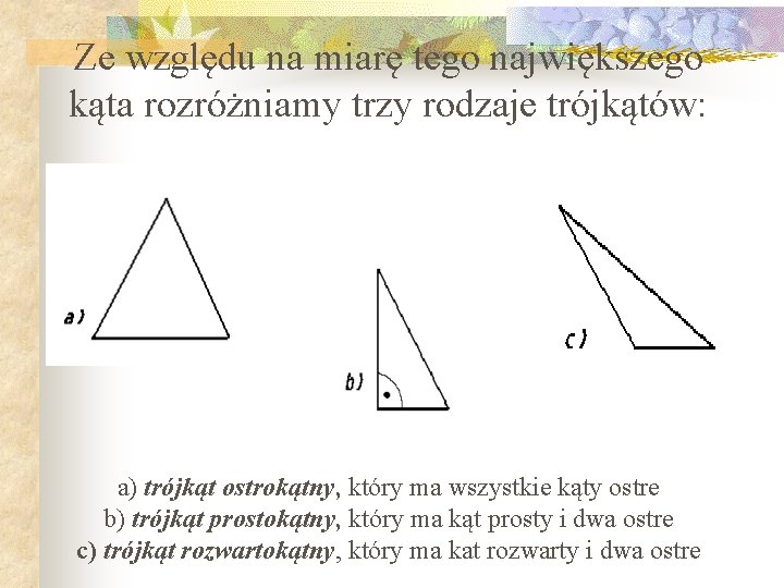 Ze względu na miarę tego największego kąta rozróżniamy trzy rodzaje trójkątów: a) trójkąt ostrokątny,