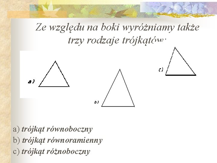 Ze względu na boki wyróżniamy także trzy rodzaje trójkątów: a) trójkąt równoboczny b) trójkąt Ze względu na boki wyróżniamy także trzy rodzaje trójkątów: a) trójkąt równoboczny b) trójkąt