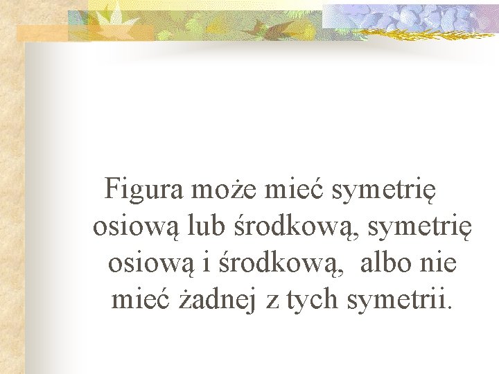 Figura może mieć symetrię osiową lub środkową, symetrię osiową i środkową, albo nie mieć