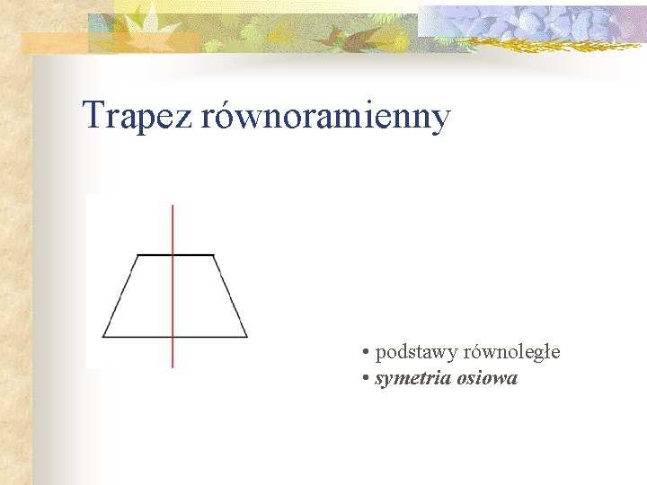 Trapez równoramienny • podstawy równoległe • symetria osiowa Trapez równoramienny • podstawy równoległe • symetria osiowa