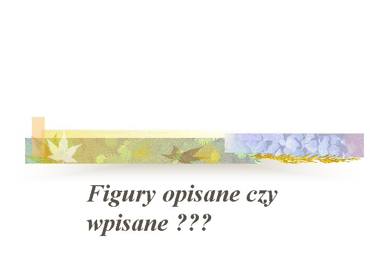 Figury opisane czy wpisane ? ? ? 