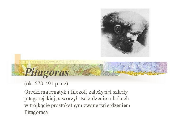 Pitagoras (ok. 570 -491 p. n. e) Grecki matematyk i filozof; założyciel szkoły pitagorejskiej;