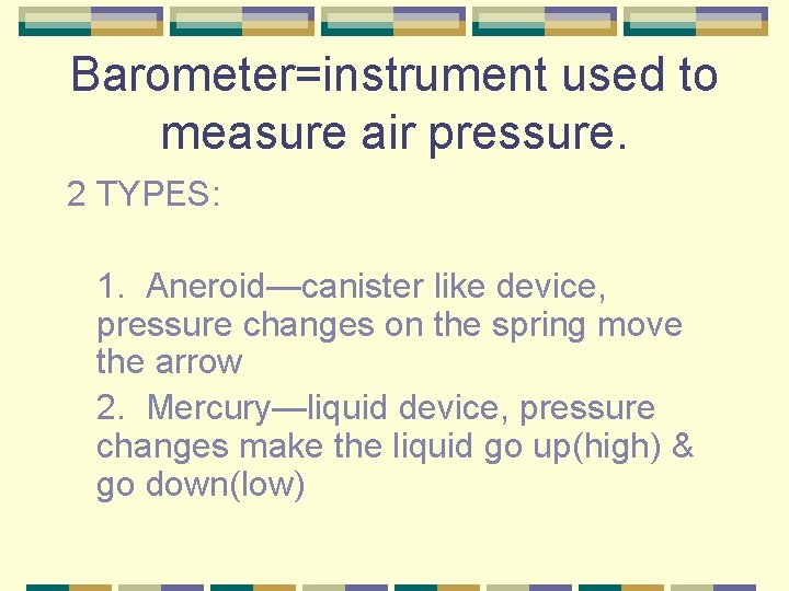 Barometer=instrument used to measure air pressure. 2 TYPES: 1. Aneroid—canister like device, pressure changes