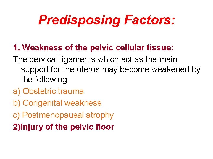 Predisposing Factors: 1. Weakness of the pelvic cellular tissue: The cervical ligaments which act