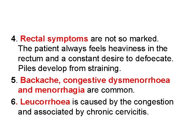 4. Rectal symptoms are not so marked. The patient always feels heaviness in the