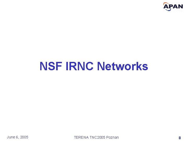 NSF IRNC Networks June 6, 2005 TERENA TNC 2005 Poznan 8 