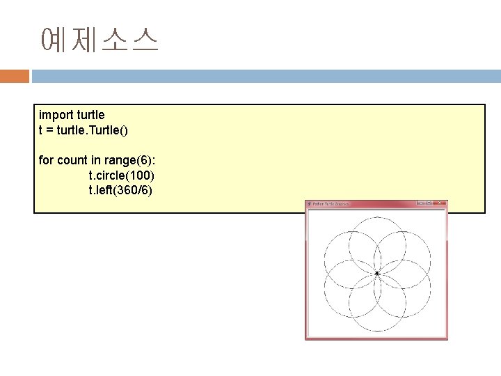 예제소스 import turtle t = turtle. Turtle() for count in range(6): t. circle(100) t.