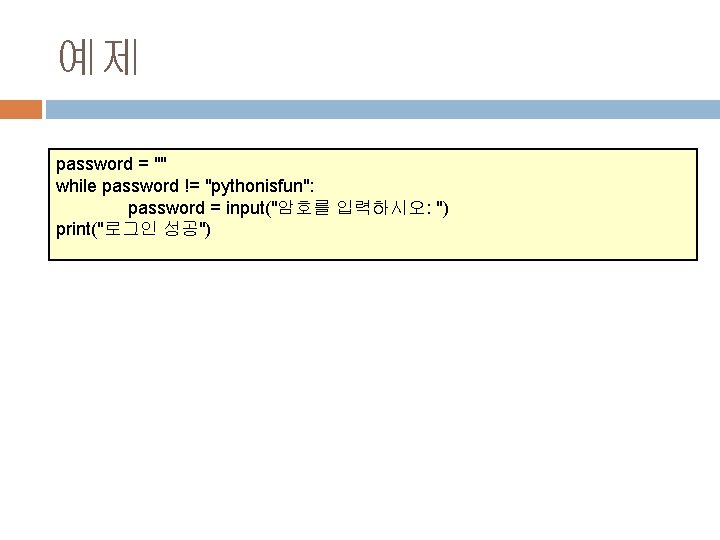 예제 password = "" while password != "pythonisfun": password = input("암호를 입력하시오: ") print("로그인