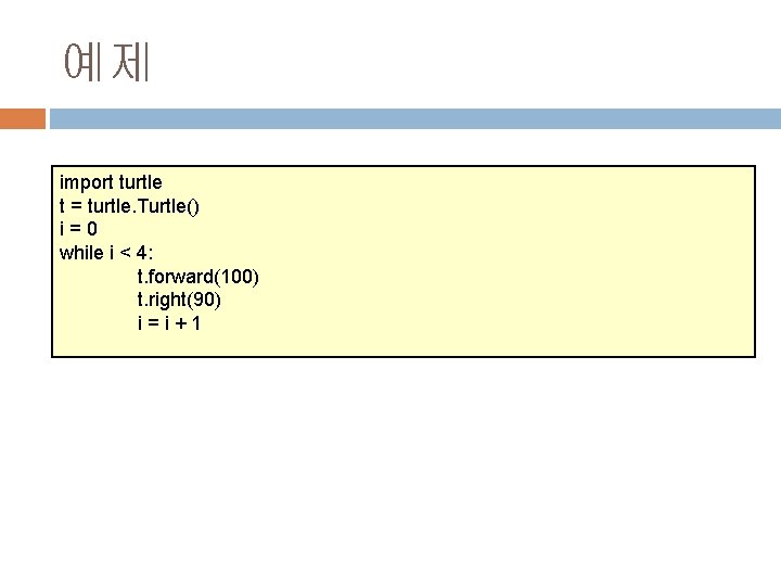 예제 import turtle t = turtle. Turtle() i=0 while i < 4: t. forward(100)