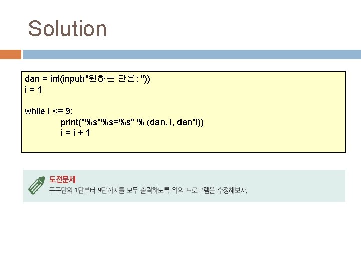 Solution dan = int(input("원하는 단은: ")) i=1 while i <= 9: print("%s*%s=%s" % (dan,