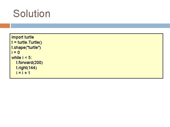 Solution import turtle t = turtle. Turtle() t. shape("turtle") i=0 while i < 5: