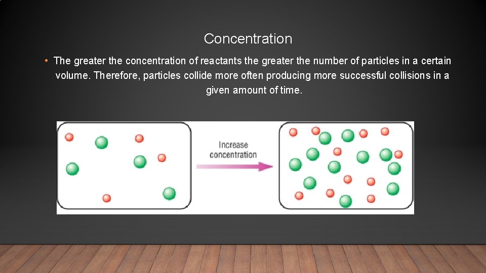 Concentration • The greater the concentration of reactants the greater the number of particles