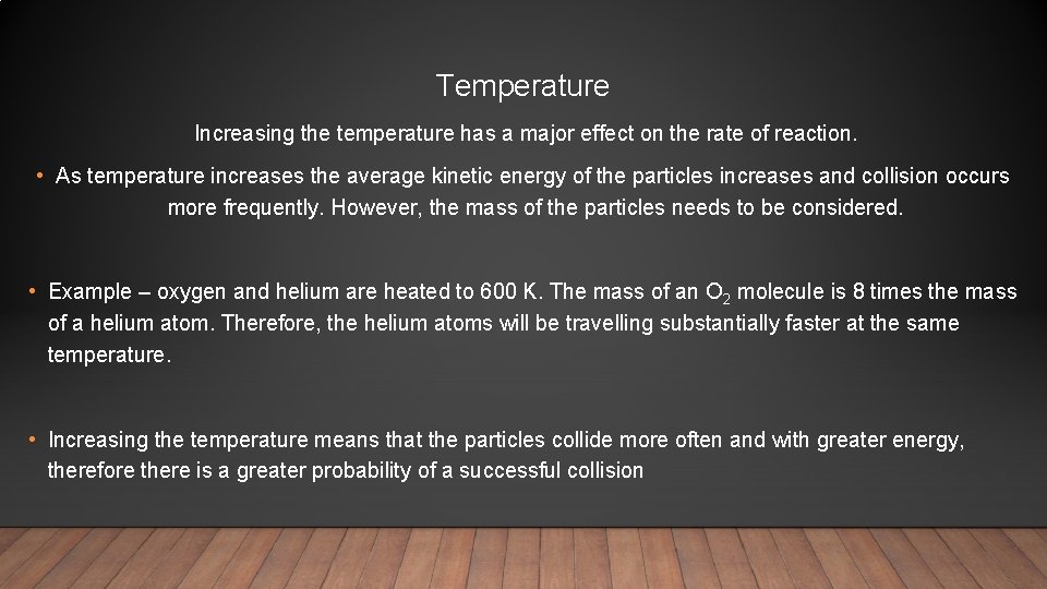 Temperature Increasing the temperature has a major effect on the rate of reaction. •