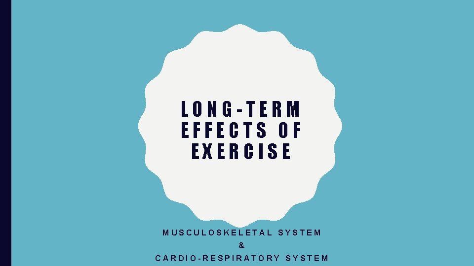 LONG-TERM EFFECTS OF EXERCISE MUSCULOSKELETAL SYSTEM & CARDIO-RESPIRATORY SYSTEM 