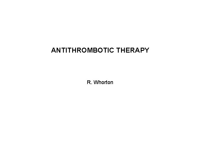 ANTITHROMBOTIC THERAPY R. Whorton 