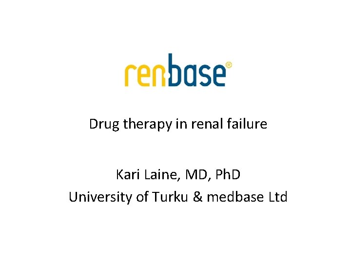 Drug therapy in renal failure Kari Laine, MD, Ph. D University of Turku & Drug therapy in renal failure Kari Laine, MD, Ph. D University of Turku &