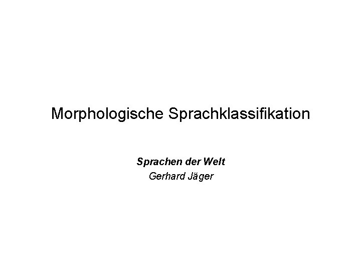 Morphologische Sprachklassifikation Sprachen der Welt Gerhard Jäger Morphologische Sprachklassifikation Sprachen der Welt Gerhard Jäger