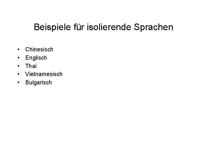 Beispiele für isolierende Sprachen • • • Chinesisch Englisch Thai Vietnamesisch Bulgarisch Beispiele für isolierende Sprachen • • • Chinesisch Englisch Thai Vietnamesisch Bulgarisch