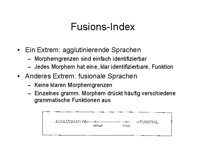 Fusions-Index • Ein Extrem: agglutinierende Sprachen – Morphemgrenzen sind einfach identifizierbar – Jedes Morphem Fusions-Index • Ein Extrem: agglutinierende Sprachen – Morphemgrenzen sind einfach identifizierbar – Jedes Morphem