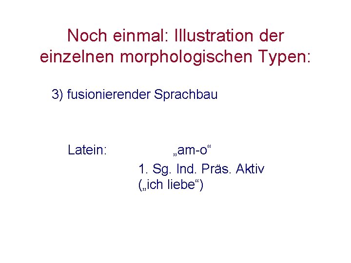 Noch einmal: Illustration der einzelnen morphologischen Typen: 3) fusionierender Sprachbau Latein: „am-o“ 1. Sg. Noch einmal: Illustration der einzelnen morphologischen Typen: 3) fusionierender Sprachbau Latein: „am-o“ 1. Sg.