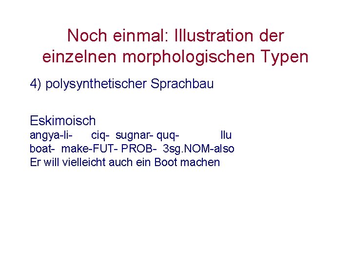 Noch einmal: Illustration der einzelnen morphologischen Typen 4) polysynthetischer Sprachbau Eskimoisch angya-liciq- sugnar- quqllu Noch einmal: Illustration der einzelnen morphologischen Typen 4) polysynthetischer Sprachbau Eskimoisch angya-liciq- sugnar- quqllu