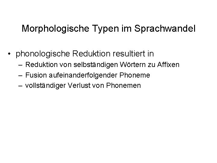 Morphologische Typen im Sprachwandel • phonologische Reduktion resultiert in – Reduktion von selbständigen Wörtern Morphologische Typen im Sprachwandel • phonologische Reduktion resultiert in – Reduktion von selbständigen Wörtern