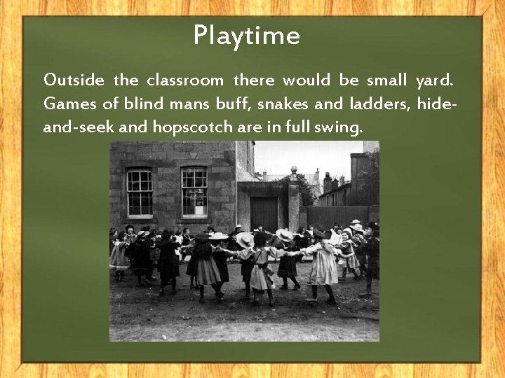 Playtime Outside the classroom there would be small yard. Games of blind mans buff,