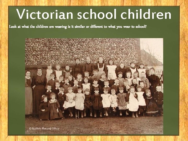 Victorian school children Look at what the children are wearing is it similar or