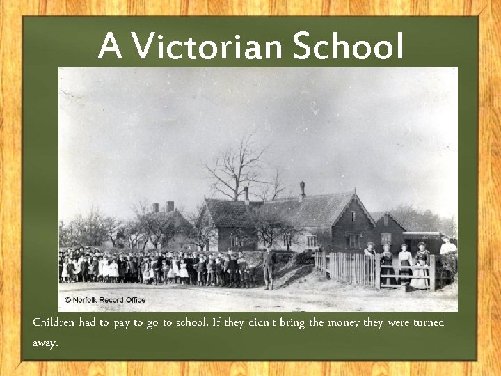 A Victorian School Children had to pay to go to school. If they didn’t