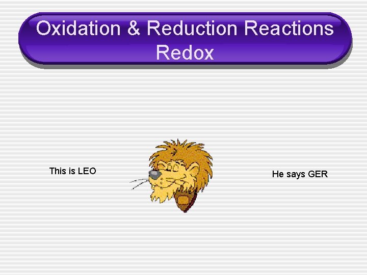 Oxidation & Reduction Reactions Redox This is LEO He says GER 