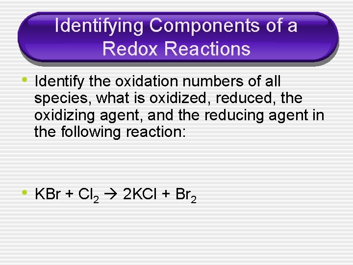 Identifying Components of a Redox Reactions • Identify the oxidation numbers of all species,