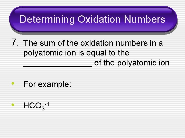 Determining Oxidation Numbers 7. The sum of the oxidation numbers in a polyatomic ion