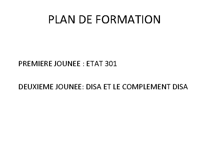 PLAN DE FORMATION PREMIERE JOUNEE : ETAT 301 DEUXIEME JOUNEE: DISA ET LE COMPLEMENT